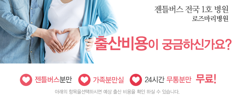 젠틀버스 전국 1호 병원 로즈마리병원 - 출산비용이 궁금하신가요? 젠틀버스분만, 가족분만실, 24시간 무통분만 무료! 아래항목을 선택하시면 예상 출산 비용을 확인 하실 수 있습니다.