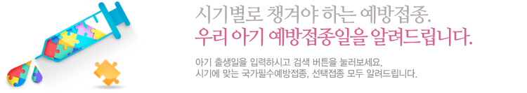 시기별로 챙겨야 하는 예방접종. 우리 아기 예방접종일을 알려드립니다. 아기 출생일을 입력하시고 검색 버튼을 눌러보세요. 시기에 맞는 국가필수예방접종, 선택접종 모두 알려드립니다.